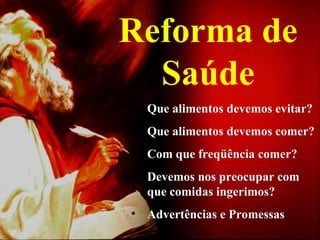 Reforma de Saúde Que   alimentos devemos evitar? Que alimentos devemos comer? Com que freqüência comer? Devemos nos preocupar com que comidas ingerimos? Advertências e Promessas 