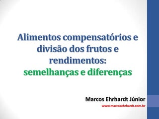 Alimentos compensatórios e
divisão dos frutos e
rendimentos:
semelhanças e diferenças
Marcos Ehrhardt Júnior
www.marcosehrhardt.com.br

 