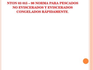NTON 03 015 – 98 NORMA PARA PESCADOS NO EVISCERADOS Y EVISCERADOS CONGELADOS RÁPIDAMENTE . 