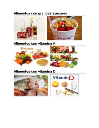 Alimentos con grandes azucares
Alimentos con vitamina A
Alimentos con vitamina D
 