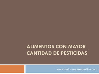 ALIMENTOS CON MAYOR
CANTIDAD DE PESTICIDAS
www.sintomasyremedios.com
 