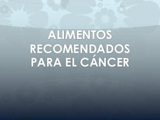 ALIMENTOS
RECOMENDADOS
PARA EL CÁNCER
 