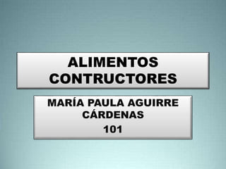 ALIMENTOS
CONTRUCTORES
MARÍA PAULA AGUIRRE
CÁRDENAS
101
 
