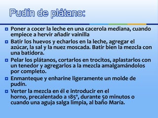 4 plátanos grandes bien maduros 1 vaina de vainilla (o extracto de vainilla, en su defecto)1/2 litro de leche 4 huevos150 g de azúcar1 pizca de nuez moscada1 pizca de sal Pudín de Plátano