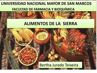 ALIMENTOS DE LA SIERRA
UNIVERSIDAD NACIONAL MAYOR DE SAN MARCOS
FACULTAD DE FARMACIA Y BIOQUÍMICA
Bertha Jurado Teixeira
 