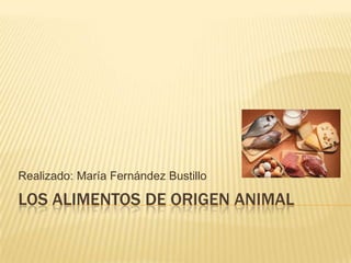 Realizado: María Fernández Bustillo

LOS ALIMENTOS DE ORIGEN ANIMAL
 