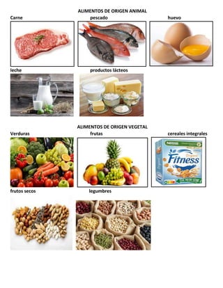 ALIMENTOS DE ORIGEN ANIMAL
Carne pescado huevo
leche productos lácteos
ALIMENTOS DE ORIGEN VEGETAL
Verduras frutas cereales integrales
frutos secos legumbres
 