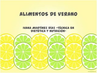 ALIMENTOS DE VERANO Ivana Martínez Díaz -Técnica en Dietética y Nutrición- 