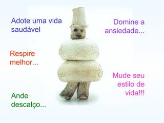 Adote uma vida saudável  Respire melhor... Ande descalço... Domine a ansiedade... Mude seu estilo de vida!!! 