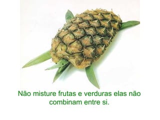 Não misture frutas e verduras elas não combinam entre si. 