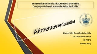 Gladys Silfy González Labastida
Lic. Nutrición Clínica
DHTIC’S
Verano 2015
Benemérita Universidad Autónoma de Puebla
Complejo Universitario de la SaludTeziutlán
 