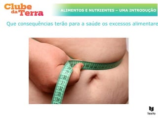 TÍTULO DO ASSUNTO A SER TRATADO
ALIMENTOS E NUTRIENTES – UMA INTRODUÇÃO
NESTE POWERPOINT QUE TEM UM TÍTULO
GRANDE
Que consequências terão para a saúde os excessos alimentare