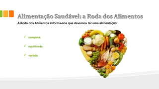 A Roda dos Alimentos informa-nos que devemos ter uma alimentação:
 completa;
 equilibrada;
 variada.
 