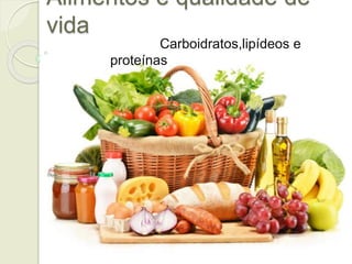 Alimentos e qualidade de 
vida 
Carboidratos,lipídeos e 
proteínas 
 