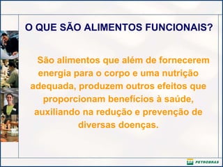 O QUE SÃO ALIMENTOS FUNCIONAIS? São alimentos que além de fornecerem energia para o corpo e uma nutrição adequada, produzem outros efeitos que proporcionam benefícios à saúde, auxiliando na redução e prevenção de diversas doenças. 