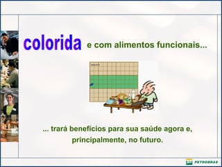 e com alimentos funcionais...

... trará benefícios para sua saúde agora e,
principalmente, no futuro.

 