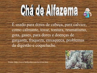 É usado para dores de cabeça, para calvice,
   como calmante, tosse, tontura, reumatismo,
   gota, gases, para dores e doenças de
   garganta, fraqueza, enxaqueca, problemas
   da digestão e coqueluche.


Fonte: http://www.bethynha.com.br/ervas.htm
 