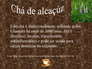 Este chá é tradicionalmente utilizado pelos
   Chineses há mais de 3000 anos. Ele é
   diurético, laxante, expectorante,
   antiinflamatório e pode ser usado para
   cáries dentárias ou calmante.

Fonte: http://pt.petitchef.com/receitas/diversos-tipos-de-chas-fid-462146
 
