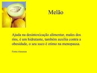 Melão


Ajuda na desintoxicação alimentar, males dos
rins, é um hidratante, também auxilia contra a
obesidade, o seu suco é otimo na menopausa.
Fonte:ritasousa
 