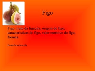 Figo

Figo, fruto da figueira, origem do figo,
características do figo, valor nutritivo do figo,
formas.

Fonte:brasilescola
 