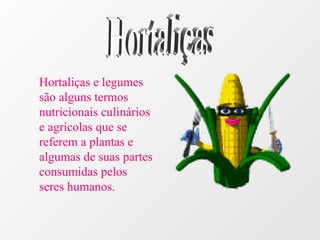 Hortaliças e legumes
são alguns termos
nutricionais culinários
e agrícolas que se
referem a plantas e
algumas de suas partes
consumidas pelos
seres humanos.
 