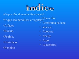 •O que são alimentos funcionais?
                             • Couve flor
•O que são hortaliças e vegetais?
                             • Abobrinha italiana
•Alfaces
                             • abacate
•Rúcula                      • Abóbora
•Pepino.                     • Acelga
                             • Aipo
•Hortaliças
                             • Alcachofra
•Repolho
 