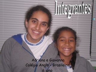 Adriana e Giovanna
Colégio Anglo – Brasileiro
         6 ano
 