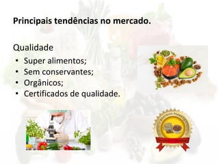 Principais tendências no mercado.
Qualidade
• Super alimentos;
• Sem conservantes;
• Orgânicos;
• Certificados de qualidade.
 