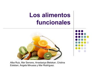 Los alimentos
funcionales

Alba Ruiz, Mar Serrano, Anastasiya Bletskan, Cristina
Esteban, Ángela Minuesa y Mar Rodríguez.

 