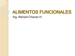 ALIMENTOS FUNCIONALES 
Ing. Marisol Chavez H. 
 
