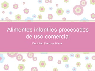 Alimentos infantiles procesados
de uso comercial
De Julian Marquez Diana
 