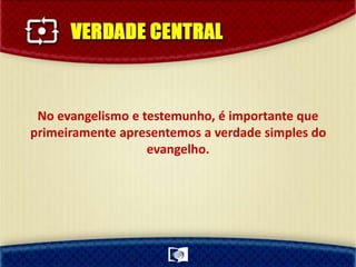 No evangelismo e testemunho, é importante que
primeiramente apresentemos a verdade simples do
evangelho.
 