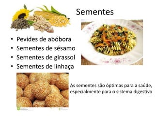 Sementes
• Pevides de abóbora
• Sementes de sésamo
• Sementes de girassol
• Sementes de linhaça
As sementes são óptimas para a saúde,
especialmente para o sistema digestivo
 