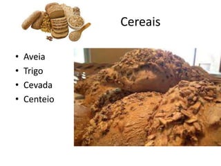 Cereais
• Aveia
• Trigo
• Cevada
• Centeio
 