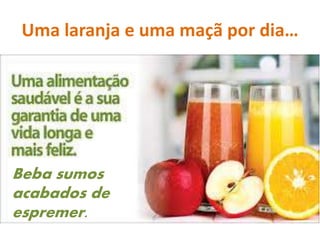 Uma laranja e uma maçã por dia…
Beba sumos
acabados de
espremer.
 