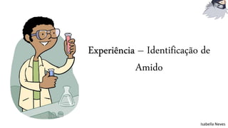 Experiência – Identificação de
Amido
Isabella Neves
 