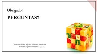 Obrigado!
PERGUNTAS?
“Que seu remédio seja seu alimento, e que seu
alimento seja seu remédio” -Hipócrates
 