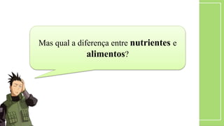 Mas qual a diferença entre nutrientes e
alimentos?
 