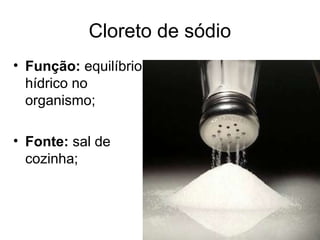 Cloreto de sódio
• Função: equilíbrio
hídrico no
organismo;
• Fonte: sal de
cozinha;
 