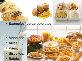 • Exemplos de carboidratos:
Exemplos de carboidratos:
• Mandioca,
Mandioca,
• Arroz,
Arroz,
• Pães,
Pães,
• Biscoitos,
Biscoitos,
• Batata,
Batata,
 