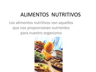 ALIMENTOS  NUTRITIVOS Los alimentos nutritivos son aquellos  que nos proporcionan nutrientes para nuestro organismo 