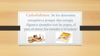 Carbohidratos: Se los denomina
energéticos porque dan energía.
Algunos ejemplos son las papas, el
pan, el arroz, los cerea...