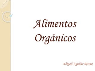 Alimentos
Orgánicos
Abigail Aguilar Rivera
 