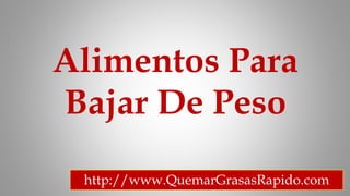 Alimentos Para
Bajar De Peso
http://www.QuemarGrasasRapido.com
 