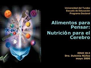 EDUC 812
Dra. Dulcinia Núñez
mayo 2006
Alimentos paraAlimentos para
Pensar:Pensar:
NutriciNutricióón para eln para el
CerebroCerebro
Universidad del Turabo
Escuela de Educación
Programa Doctoral
 