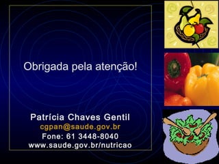 Obrigada pela atenção!



 Patrícia Chaves Gentil
  cgpan@saude.gov.br
  Fone: 61 3448-8040
www.saude.gov.br/nutricao
 