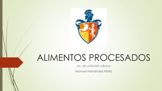 ALIMENTOS PROCESADOS
Lic. en nutrición clínica
Manuel Hernández Pérez
 