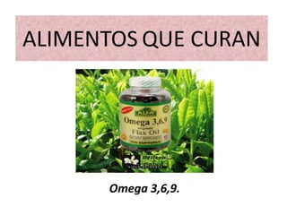 ALIMENTOS QUE CURAN
Omega 3,6,9.
 