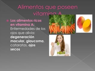    Los alimentos ricos
    en vitamina A:
    Enfermedades de los
    ojos que alivia:
    degeneración
    macular, glaucoma,
    cataratas, ojos
    secos
 