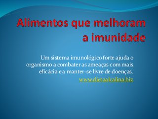 Um sistema imunológico forte ajuda o
organismo a combater as ameaças com mais
eficácia e a manter-se livre de doenças.
www.dietaalcalina.biz
 